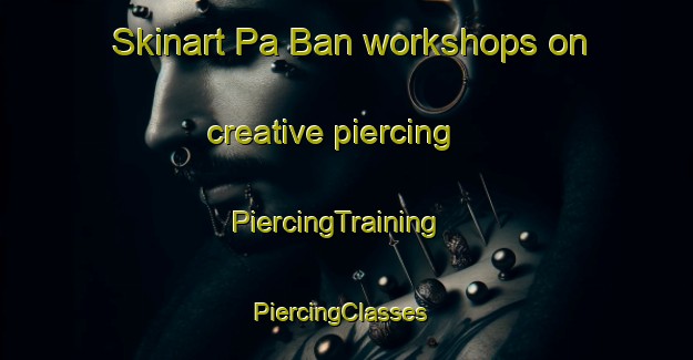 Skinart Pa Ban workshops on creative piercing | PiercingTraining | PiercingClasses | SkinartTraining-Vietnam