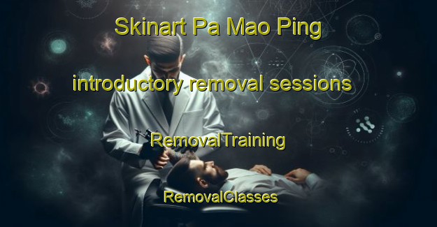 Skinart Pa Mao Ping introductory removal sessions | RemovalTraining | RemovalClasses | SkinartTraining-Vietnam