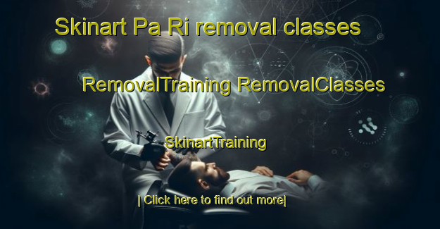 Skinart Pa Ri removal classes | #RemovalTraining #RemovalClasses #SkinartTraining-Vietnam