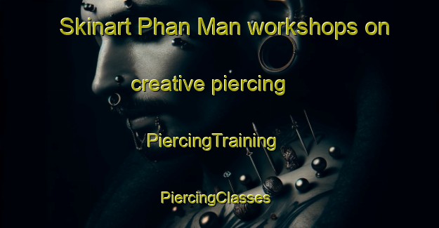 Skinart Phan Man workshops on creative piercing | PiercingTraining | PiercingClasses | SkinartTraining-Vietnam