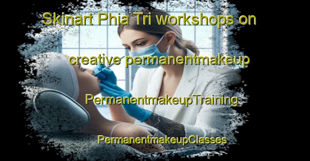 Skinart Phia Tri workshops on creative permanentmakeup | #PermanentmakeupTraining #PermanentmakeupClasses #SkinartTraining-Vietnam