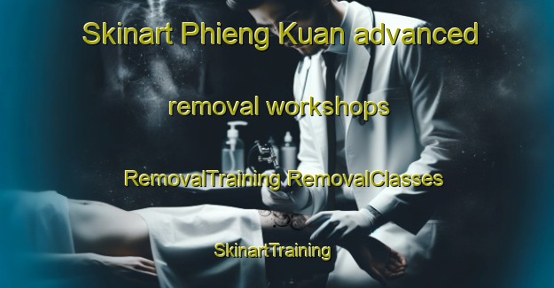 Skinart Phieng Kuan advanced removal workshops | #RemovalTraining #RemovalClasses #SkinartTraining-Vietnam