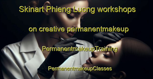 Skinart Phieng Luong workshops on creative permanentmakeup | #PermanentmakeupTraining #PermanentmakeupClasses #SkinartTraining-Vietnam