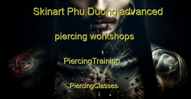 Skinart Phu Duong advanced piercing workshops | PiercingTraining | PiercingClasses | SkinartTraining-Vietnam