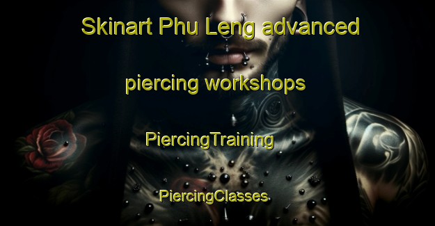 Skinart Phu Leng advanced piercing workshops | PiercingTraining | PiercingClasses | SkinartTraining-Vietnam