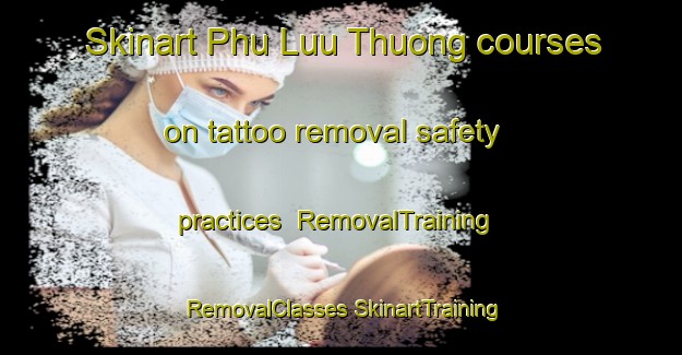 Skinart Phu Luu Thuong courses on tattoo removal safety practices | #RemovalTraining #RemovalClasses #SkinartTraining-Vietnam