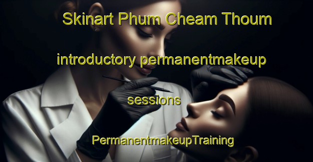 Skinart Phum Cheam Thoum introductory permanentmakeup sessions | #PermanentmakeupTraining #PermanentmakeupClasses #SkinartTraining-Vietnam