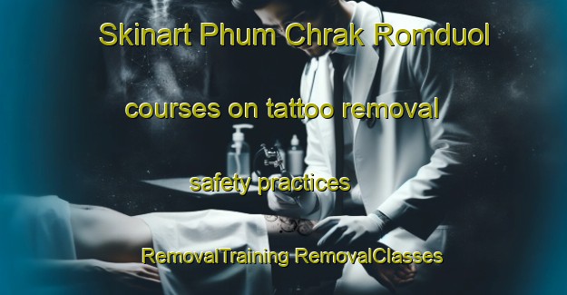 Skinart Phum Chrak Romduol courses on tattoo removal safety practices | #RemovalTraining #RemovalClasses #SkinartTraining-Vietnam