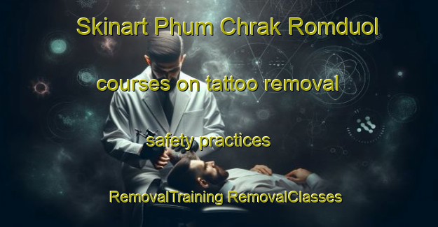 Skinart Phum Chrak Romduol courses on tattoo removal safety practices | #RemovalTraining #RemovalClasses #SkinartTraining-Vietnam