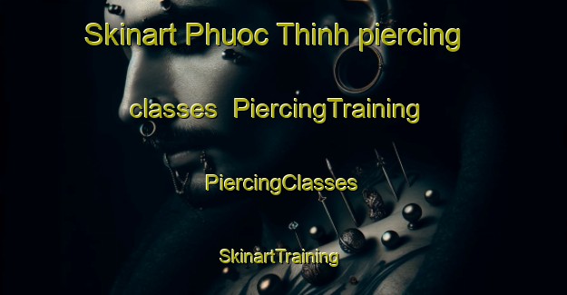 Skinart Phuoc Thinh piercing classes | #PiercingTraining #PiercingClasses #SkinartTraining-Vietnam