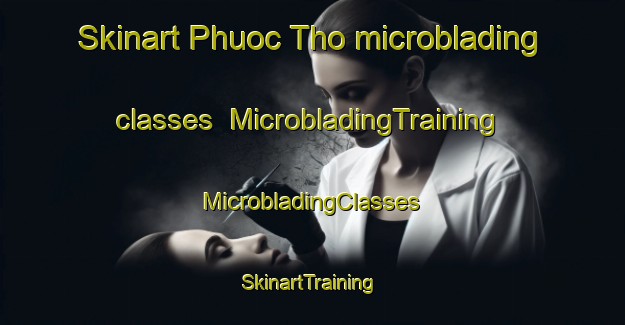 Skinart Phuoc Tho microblading classes | #MicrobladingTraining #MicrobladingClasses #SkinartTraining-Vietnam