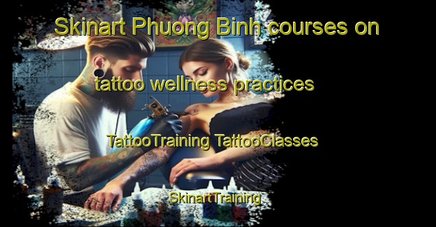 Skinart Phuong Binh courses on tattoo wellness practices | #TattooTraining #TattooClasses #SkinartTraining-Vietnam