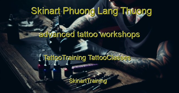 Skinart Phuong Lang Thuong advanced tattoo workshops | #TattooTraining #TattooClasses #SkinartTraining-Vietnam