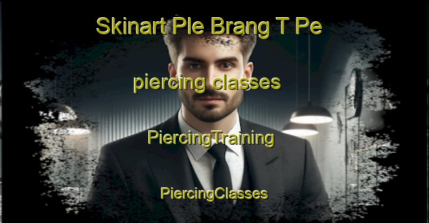 Skinart Ple Brang T Pe piercing classes | #PiercingTraining #PiercingClasses #SkinartTraining-Vietnam