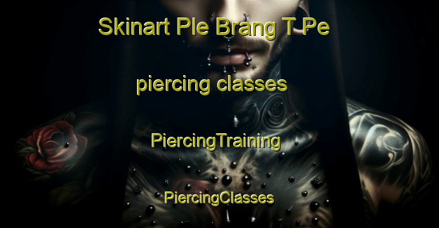 Skinart Ple Brang T Pe piercing classes | #PiercingTraining #PiercingClasses #SkinartTraining-Vietnam