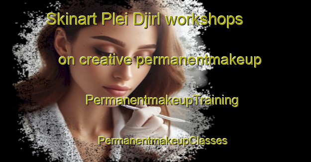 Skinart Plei Djirl workshops on creative permanentmakeup | #PermanentmakeupTraining #PermanentmakeupClasses #SkinartTraining-Vietnam