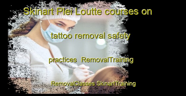 Skinart Plei Loutte courses on tattoo removal safety practices | #RemovalTraining #RemovalClasses #SkinartTraining-Vietnam