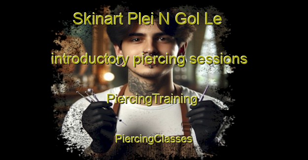 Skinart Plei N Gol Le introductory piercing sessions | #PiercingTraining #PiercingClasses #SkinartTraining-Vietnam