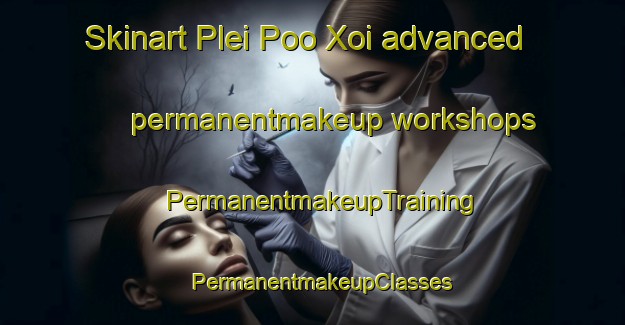 Skinart Plei Poo Xoi advanced permanentmakeup workshops | PermanentmakeupTraining | PermanentmakeupClasses | SkinartTraining-Vietnam