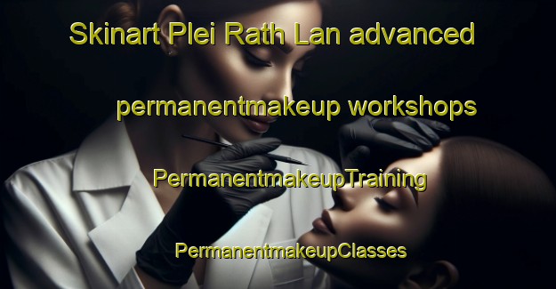 Skinart Plei Rath Lan advanced permanentmakeup workshops | #PermanentmakeupTraining #PermanentmakeupClasses #SkinartTraining-Vietnam