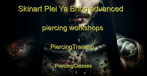 Skinart Plei Ya Bring advanced piercing workshops | #PiercingTraining #PiercingClasses #SkinartTraining-Vietnam