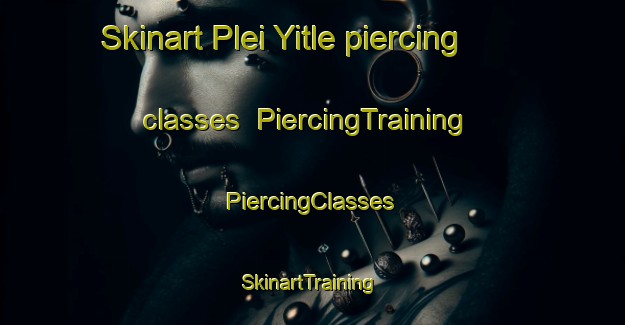 Skinart Plei Yitle piercing classes | #PiercingTraining #PiercingClasses #SkinartTraining-Vietnam