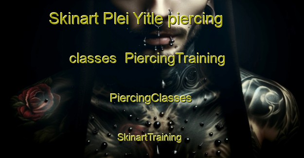 Skinart Plei Yitle piercing classes | #PiercingTraining #PiercingClasses #SkinartTraining-Vietnam