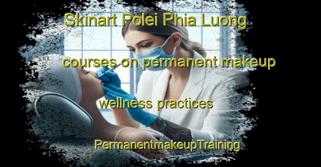 Skinart Polei Phia Luong courses on permanent makeup wellness practices | #PermanentmakeupTraining #PermanentmakeupClasses #SkinartTraining-Vietnam