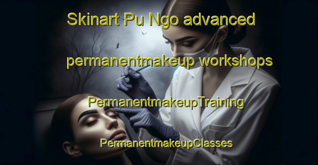 Skinart Pu Ngo advanced permanentmakeup workshops | #PermanentmakeupTraining #PermanentmakeupClasses #SkinartTraining-Vietnam