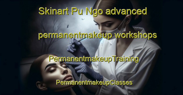 Skinart Pu Ngo advanced permanentmakeup workshops | PermanentmakeupTraining | PermanentmakeupClasses | SkinartTraining-Vietnam