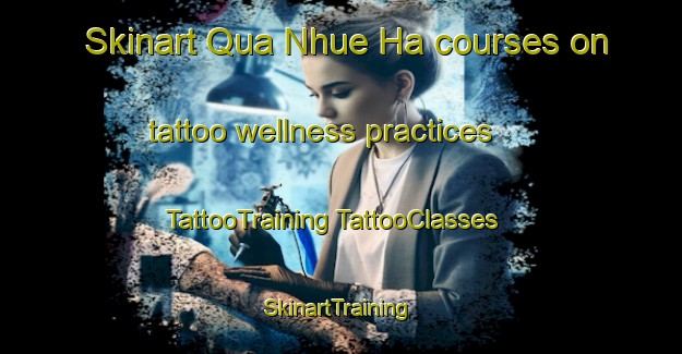 Skinart Qua Nhue Ha courses on tattoo wellness practices | #TattooTraining #TattooClasses #SkinartTraining-Vietnam