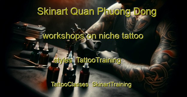 Skinart Quan Phuong Dong workshops on niche tattoo styles | TattooTraining | TattooClasses | SkinartTraining-Vietnam