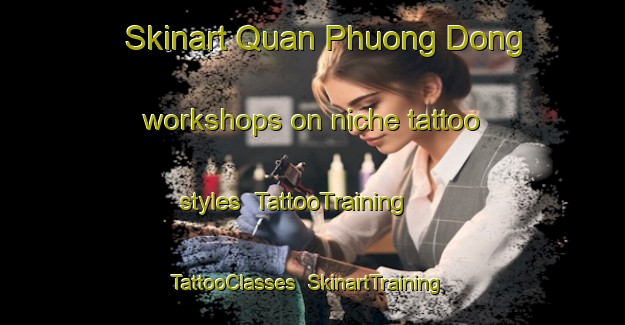 Skinart Quan Phuong Dong workshops on niche tattoo styles | TattooTraining | TattooClasses | SkinartTraining-Vietnam