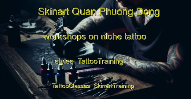 Skinart Quan Phuong Dong workshops on niche tattoo styles | TattooTraining | TattooClasses | SkinartTraining-Vietnam