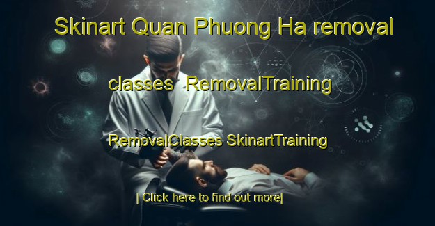 Skinart Quan Phuong Ha removal classes | #RemovalTraining #RemovalClasses #SkinartTraining-Vietnam