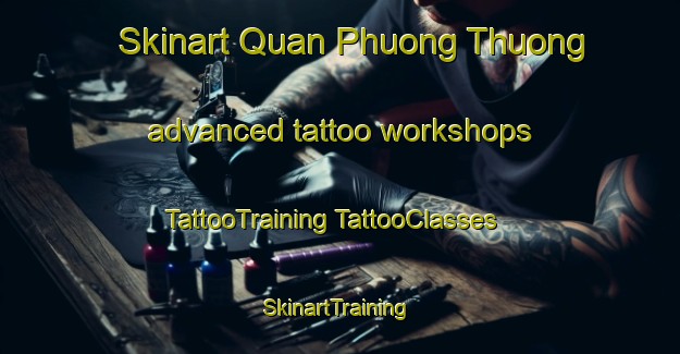 Skinart Quan Phuong Thuong advanced tattoo workshops | #TattooTraining #TattooClasses #SkinartTraining-Vietnam