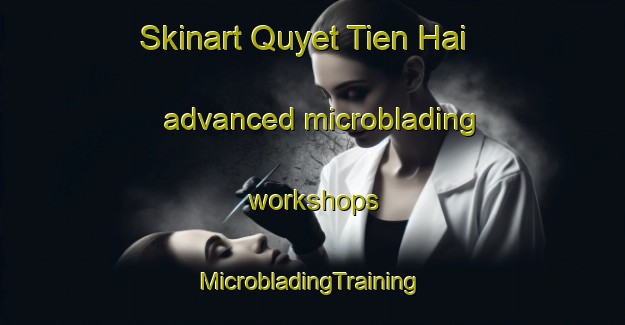 Skinart Quyet Tien Hai advanced microblading workshops | #MicrobladingTraining #MicrobladingClasses #SkinartTraining-Vietnam