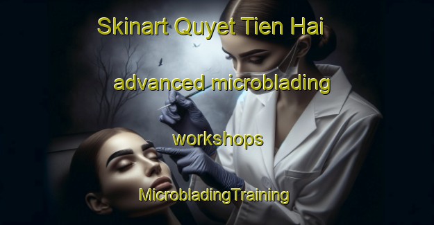 Skinart Quyet Tien Hai advanced microblading workshops | #MicrobladingTraining #MicrobladingClasses #SkinartTraining-Vietnam