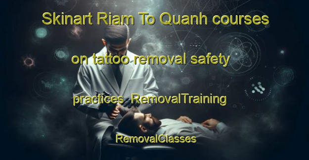 Skinart Riam To Quanh courses on tattoo removal safety practices | RemovalTraining | RemovalClasses | SkinartTraining-Vietnam