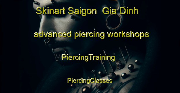 Skinart Saigon  Gia Dinh advanced piercing workshops | #PiercingTraining #PiercingClasses #SkinartTraining-Vietnam