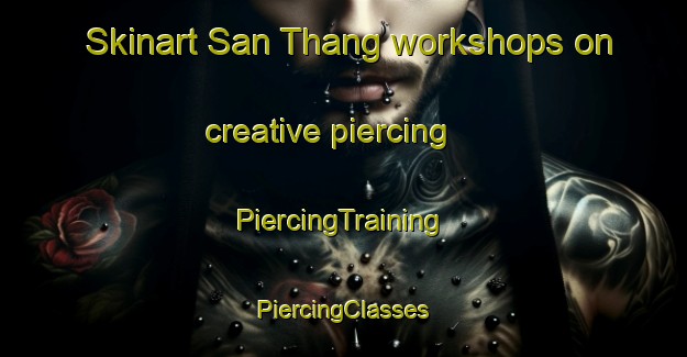 Skinart San Thang workshops on creative piercing | #PiercingTraining #PiercingClasses #SkinartTraining-Vietnam