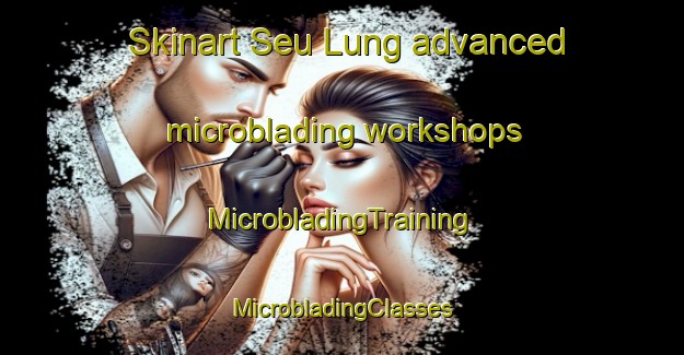 Skinart Seu Lung advanced microblading workshops | #MicrobladingTraining #MicrobladingClasses #SkinartTraining-Vietnam