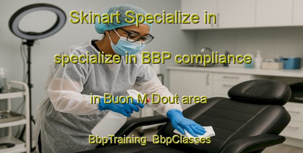 Skinart Specialize in specialize in BBP compliance in Buon M Dout area | BbpTraining | BbpClasses | SkinartTraining-Vietnam