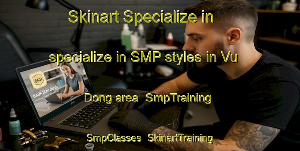 Skinart Specialize in specialize in SMP styles in Vu Dong area | SmpTraining | SmpClasses | SkinartTraining-Vietnam