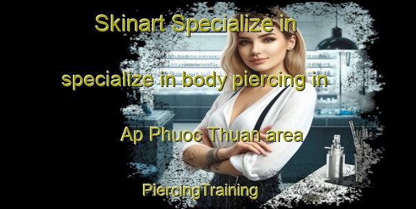 Skinart Specialize in specialize in body piercing in Ap Phuoc Thuan area | PiercingTraining | PiercingClasses | SkinartTraining-Vietnam