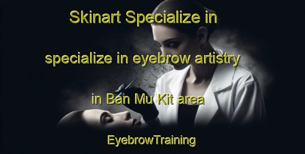 Skinart Specialize in specialize in eyebrow artistry in Ban Mu Kit area | EyebrowTraining | EyebrowClasses | SkinartTraining-Vietnam