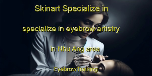Skinart Specialize in specialize in eyebrow artistry in Nhu Ang area | EyebrowTraining | EyebrowClasses | SkinartTraining-Vietnam