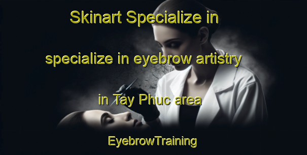 Skinart Specialize in specialize in eyebrow artistry in Tay Phuc area | EyebrowTraining | EyebrowClasses | SkinartTraining-Vietnam