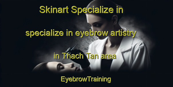 Skinart Specialize in specialize in eyebrow artistry in Thach Tan area | EyebrowTraining | EyebrowClasses | SkinartTraining-Vietnam