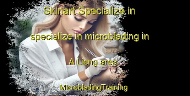 Skinart Specialize in specialize in microblading in A Lieng area | #MicrobladingTraining #MicrobladingClasses #SkinartTraining-Vietnam